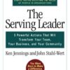 Serving Leader: Five Powerful Actions That Will Transform Your Team, Your Business, and Your Community